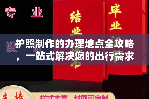 西岗护照制作的办理地点全攻略，一站式解决您的出行需求