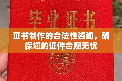 内乡证书制作的合法性咨询，确保您的证件合规无忧