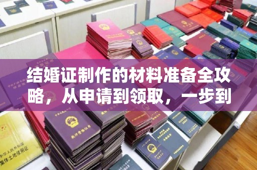 临桂结婚证制作的材料准备全攻略，从申请到领取，一步到位！